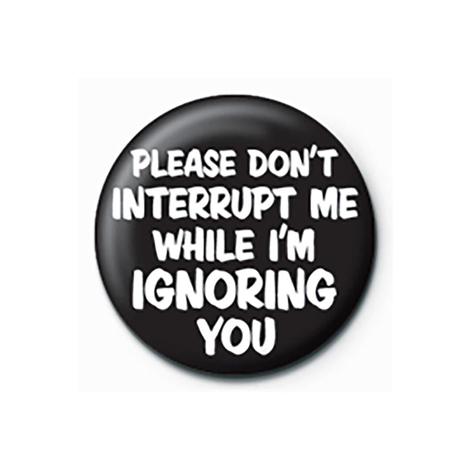 PLEASE DON T INTERRUPT WHILE I M IGNORING YOU PINBADGE